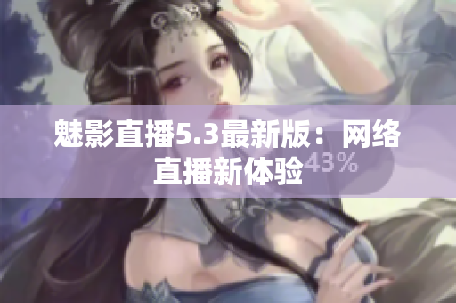 魅影直播5.3最新版：网络直播新体验