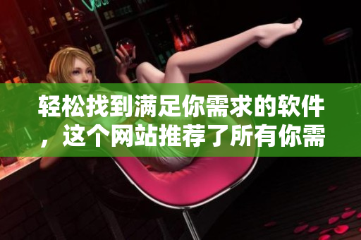 轻松找到满足你需求的软件，这个网站推荐了所有你需要的