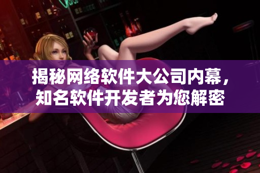 揭秘网络软件大公司内幕，知名软件开发者为您解密