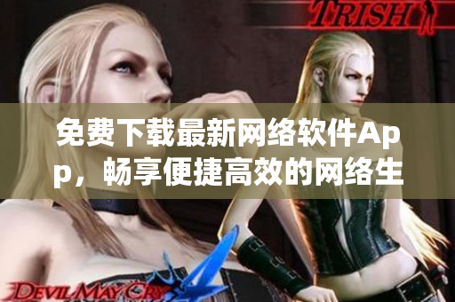 免费下载最新网络软件App，畅享便捷高效的网络生活