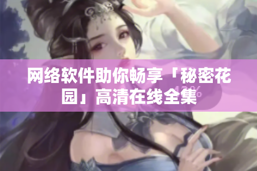 网络软件助你畅享「秘密花园」高清在线全集