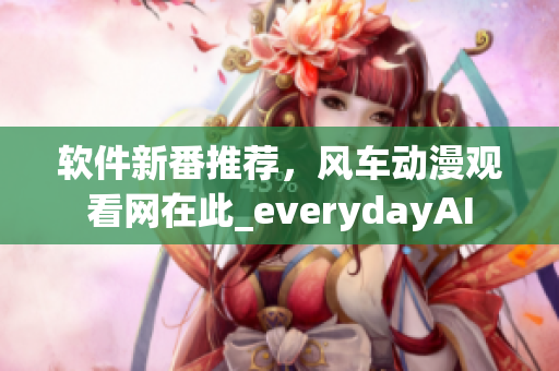 软件新番推荐，风车动漫观看网在此_everydayAI