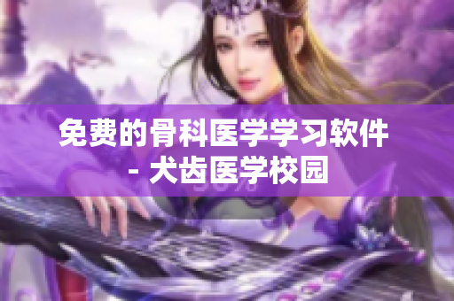免费的骨科医学学习软件 - 犬齿医学校园