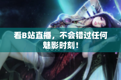 看B站直播，不会错过任何魅影时刻！