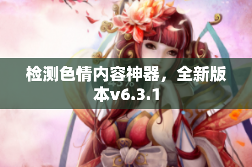 检测色情内容神器，全新版本v6.3.1