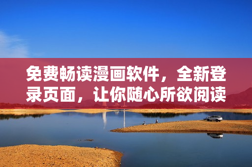 免费畅读漫画软件，全新登录页面，让你随心所欲阅读