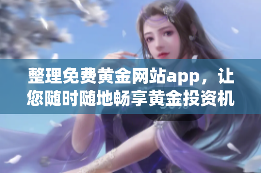 整理免费黄金网站app，让您随时随地畅享黄金投资机遇！