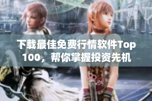 下载最佳免费行情软件Top100，帮你掌握投资先机