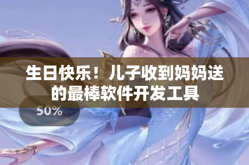 生日快乐！儿子收到妈妈送的最棒软件开发工具