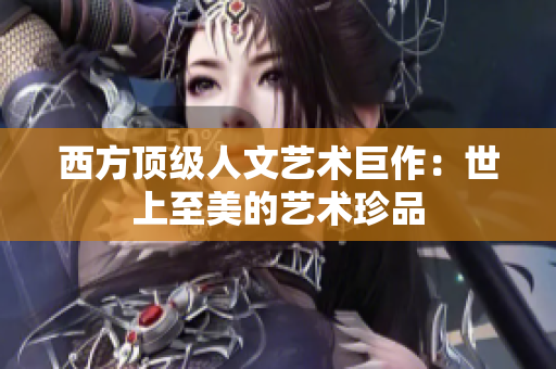 西方顶级人文艺术巨作：世上至美的艺术珍品