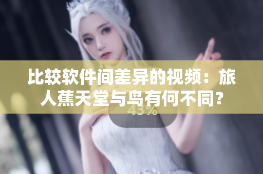 比较软件间差异的视频：旅人蕉天堂与鸟有何不同？