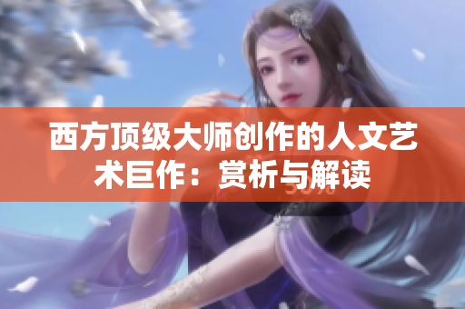 西方顶级大师创作的人文艺术巨作：赏析与解读