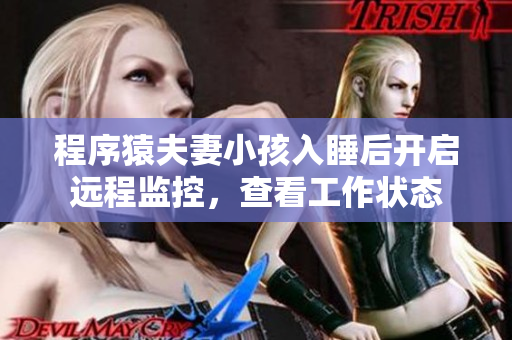 程序猿夫妻小孩入睡后开启远程监控，查看工作状态