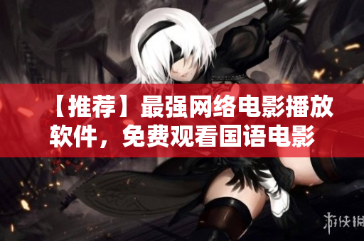 【推荐】最强网络电影播放软件，免费观看国语电影
