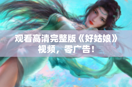 观看高清完整版《好姑娘》视频，零广告！