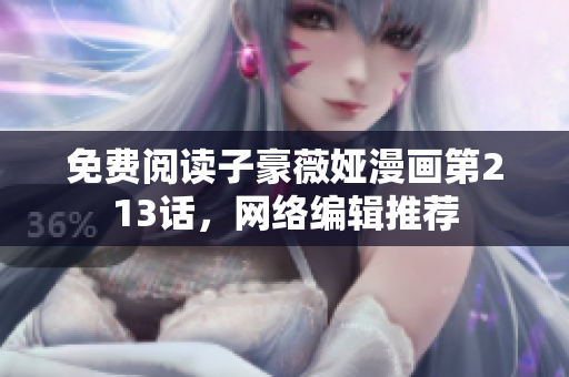 免费阅读子豪薇娅漫画第213话，网络编辑推荐