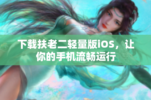 下载扶老二轻量版iOS，让你的手机流畅运行
