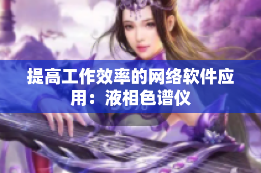 提高工作效率的网络软件应用：液相色谱仪