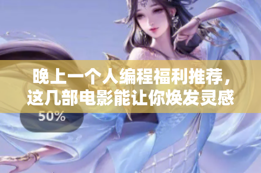 晚上一个人编程福利推荐，这几部电影能让你焕发灵感