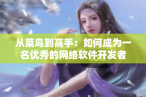 从菜鸟到高手：如何成为一名优秀的网络软件开发者