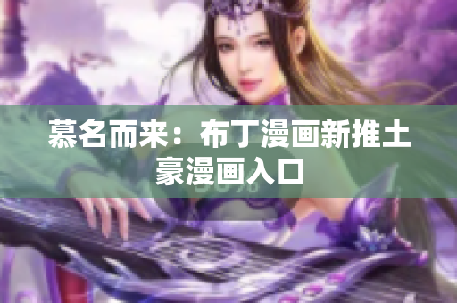 慕名而来：布丁漫画新推土豪漫画入口