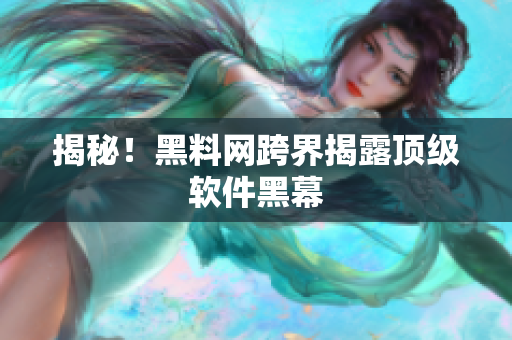 揭秘！黑料网跨界揭露顶级软件黑幕