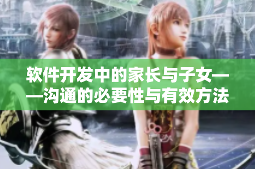 软件开发中的家长与子女——沟通的必要性与有效方法