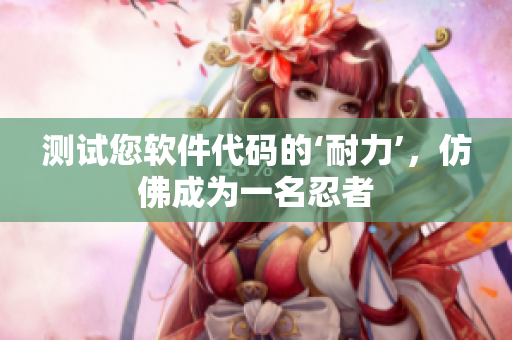 测试您软件代码的‘耐力’，仿佛成为一名忍者