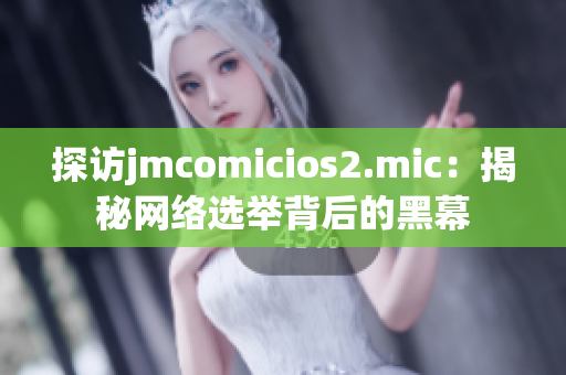 探访jmcomicios2.mic：揭秘网络选举背后的黑幕