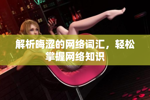 解析晦涩的网络词汇，轻松掌握网络知识