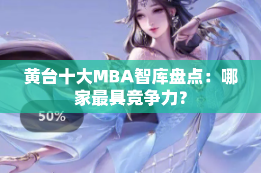 黄台十大MBA智库盘点：哪家最具竞争力？