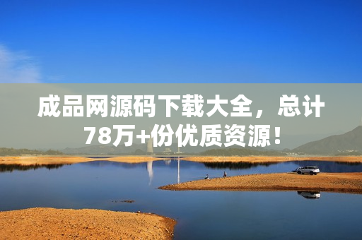 成品网源码下载大全，总计78万+份优质资源！