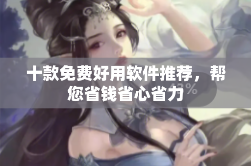 十款免费好用软件推荐，帮您省钱省心省力