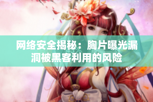 网络安全揭秘：胸片曝光漏洞被黑客利用的风险