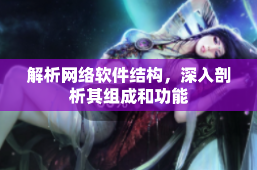 解析网络软件结构，深入剖析其组成和功能