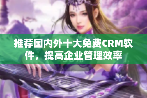 推荐国内外十大免费CRM软件，提高企业管理效率