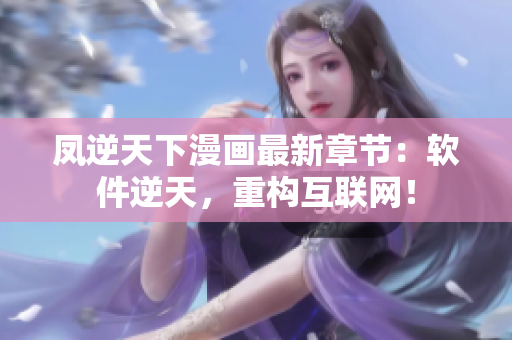 凤逆天下漫画最新章节：软件逆天，重构互联网！