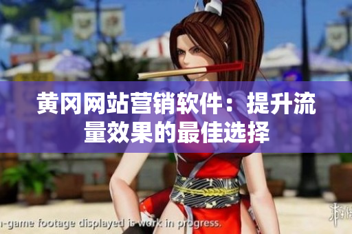 黄冈网站营销软件：提升流量效果的最佳选择