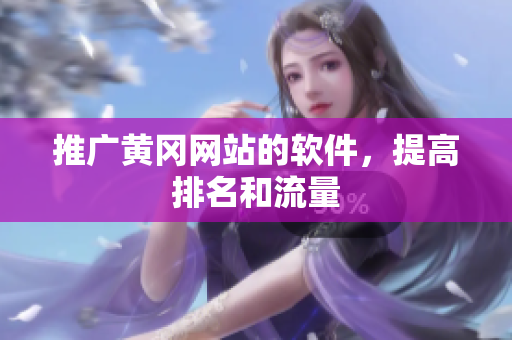 推广黄冈网站的软件，提高排名和流量