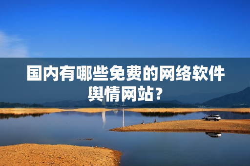 国内有哪些免费的网络软件舆情网站？