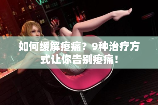如何缓解疼痛？9种治疗方式让你告别疼痛！
