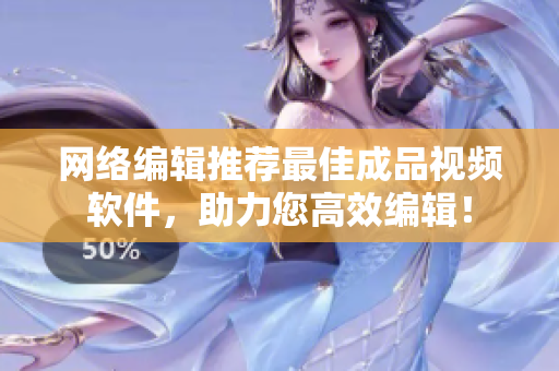 网络编辑推荐最佳成品视频软件，助力您高效编辑！