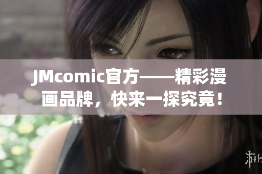 JMcomic官方——精彩漫画品牌，快来一探究竟！