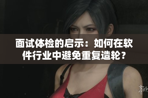 面试体检的启示：如何在软件行业中避免重复造轮？
