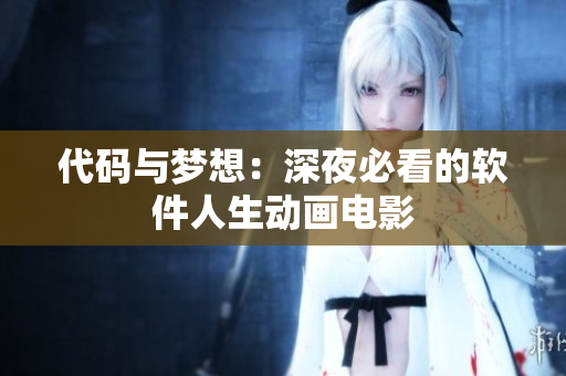 代码与梦想：深夜必看的软件人生动画电影