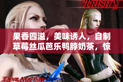果香四溢，美味诱人，自制草莓丝瓜芭乐鸭脖奶茶，惊艳你的味蕾！