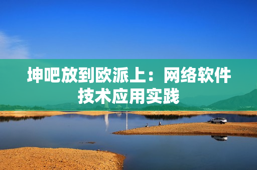 坤吧放到欧派上：网络软件技术应用实践