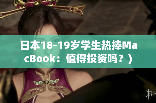 日本18-19岁学生热捧MacBook：值得投资吗？)