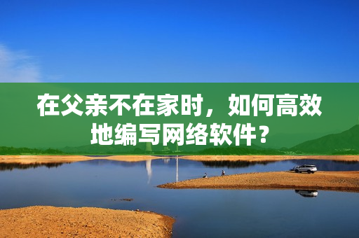 在父亲不在家时，如何高效地编写网络软件？