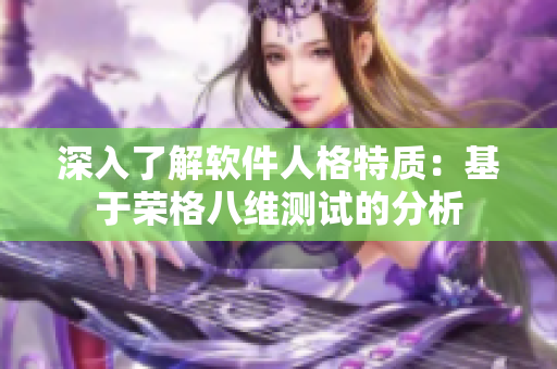 深入了解软件人格特质：基于荣格八维测试的分析